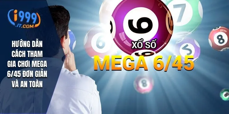 Mega 6/45 i999: Vòng Quay May Mắn Và Cơ Hội Trúng Lớn 2 Hướng dẫn cách tham gia chơi Mega 6/45 đơn giản và an toàn